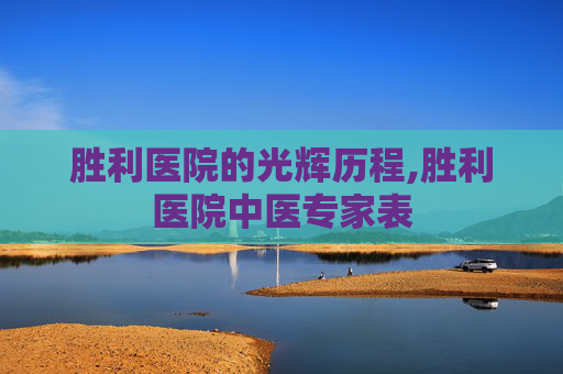 胜利医院的光辉历程,胜利医院中医专家表