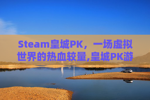 Steam皇城PK，一场虚拟世界的热血较量,皇城PK游戏