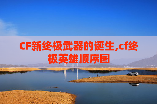 CF新终极武器的诞生,cf终极英雄顺序图