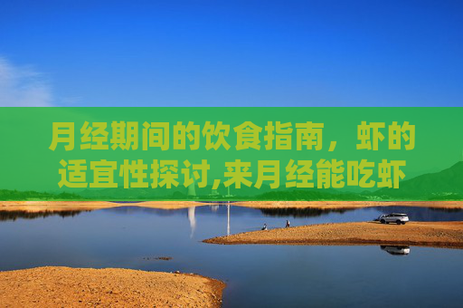 月经期间的饮食指南，虾的适宜性探讨,来月经能吃虾吗有什么好处