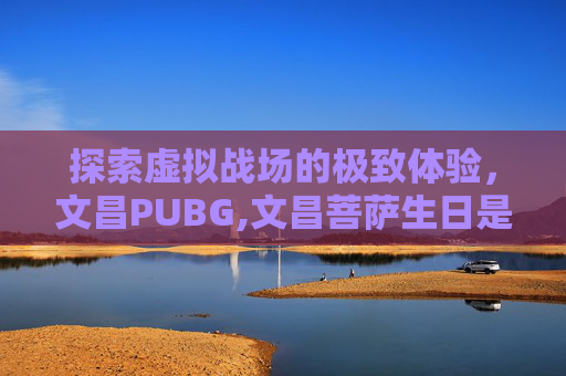 探索虚拟战场的极致体验，文昌PUBG,文昌菩萨生日是几月几日