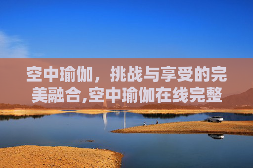 空中瑜伽，挑战与享受的完美融合,空中瑜伽在线完整版
