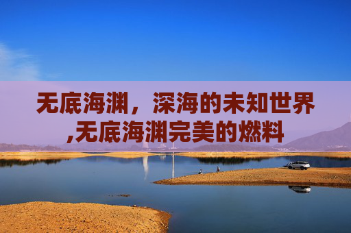 无底海渊，深海的未知世界,无底海渊完美的燃料