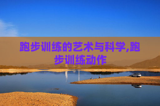 跑步训练的艺术与科学,跑步训练动作