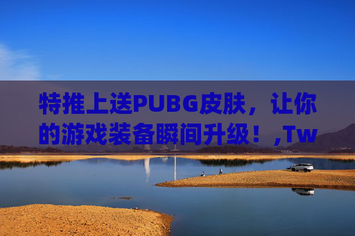 特推上送PUBG皮肤，让你的游戏装备瞬间升级！,Twitterpubg