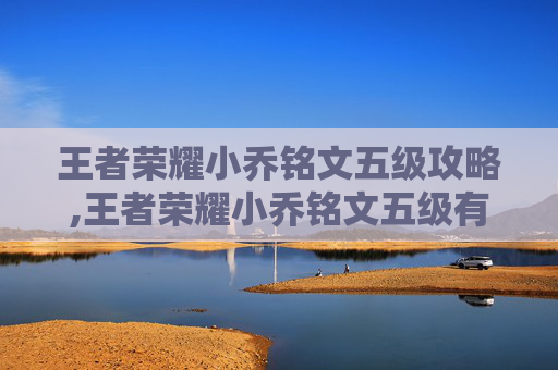 王者荣耀小乔铭文五级攻略,王者荣耀小乔铭文五级有什么用
