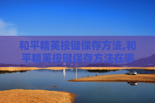和平精英按键保存方法,和平精英按键保存方法在哪