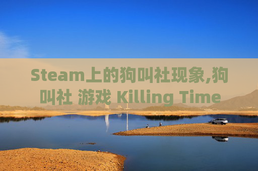 Steam上的狗叫社现象,狗叫社 游戏 Killing Time