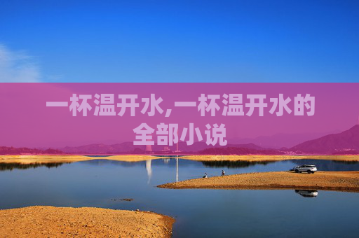 一杯温开水,一杯温开水的全部小说