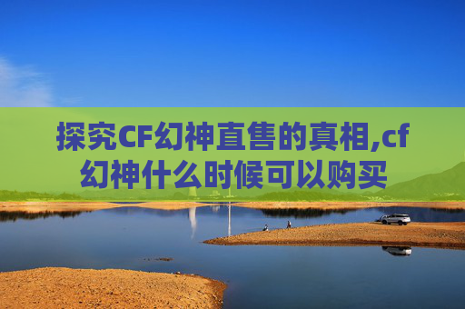 探究CF幻神直售的真相,cf幻神什么时候可以购买