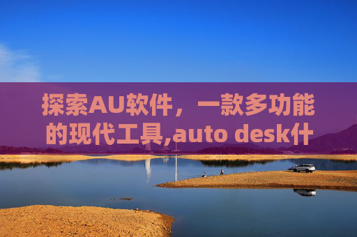 探索AU软件，一款多功能的现代工具,auto desk什么软件