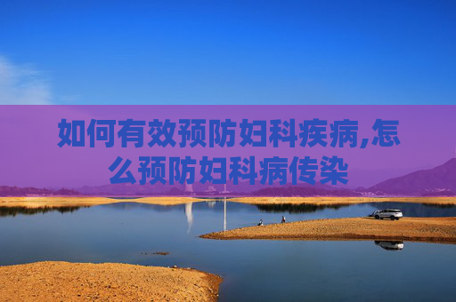 如何有效预防妇科疾病,怎么预防妇科病传染