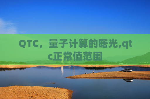 QTC，量子计算的曙光,qtc正常值范围