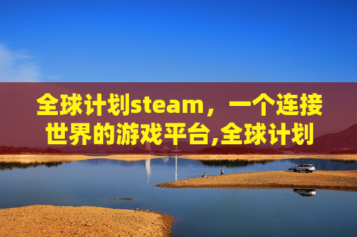全球计划steam，一个连接世界的游戏平台,全球计划生育