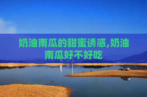 奶油南瓜的甜蜜诱惑,奶油南瓜好不好吃