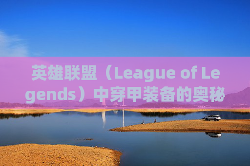 英雄联盟（League of Legends）中穿甲装备的奥秘,lol哪些装备有穿甲的