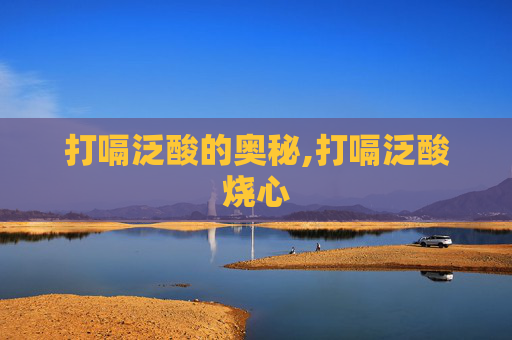打嗝泛酸的奥秘,打嗝泛酸烧心