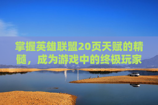 掌握英雄联盟20页天赋的精髓，成为游戏中的终极玩家,lol天赋21 9 0