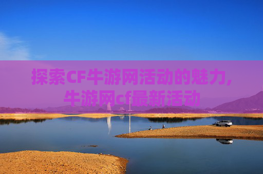 探索CF牛游网活动的魅力,牛游网cf最新活动