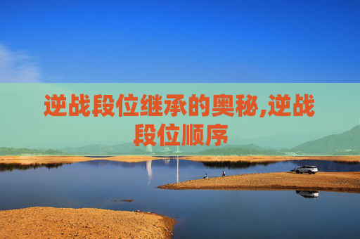 逆战段位继承的奥秘,逆战段位顺序