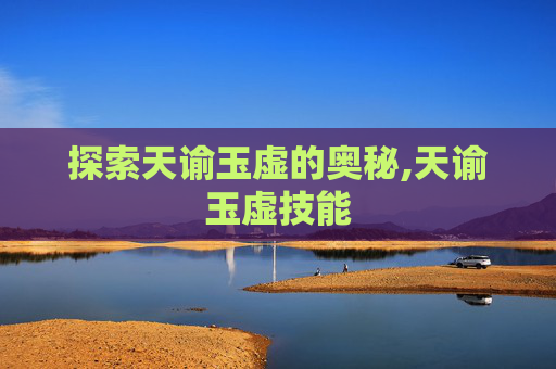 探索天谕玉虚的奥秘,天谕玉虚技能
