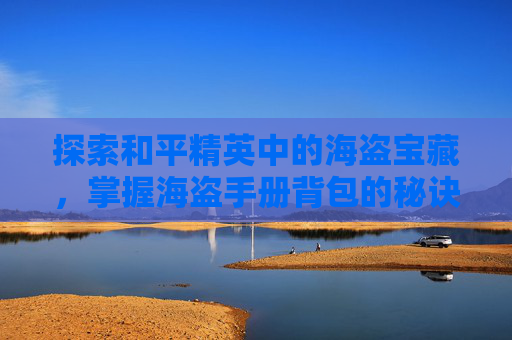 探索和平精英中的海盗宝藏，掌握海盗手册背包的秘诀,和平精英海盗手册背包在哪