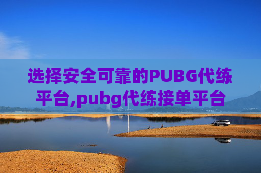 选择安全可靠的PUBG代练平台,pubg代练接单平台 选择安全可靠的PUBG代练平台,pubg代练接单平台