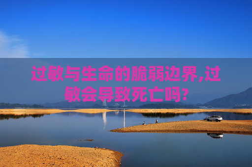 过敏与生命的脆弱边界,过敏会导致死亡吗?