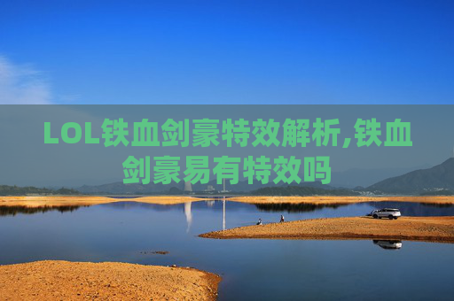 LOL铁血剑豪特效解析,铁血剑豪易有特效吗