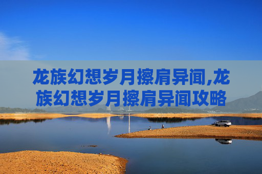 龙族幻想岁月擦肩异闻,龙族幻想岁月擦肩异闻攻略