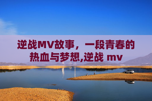 逆战MV故事，一段青春的热血与梦想,逆战 mv