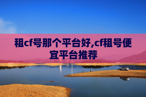 租cf号那个平台好,cf租号便宜平台推荐