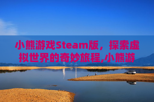 小熊游戏Steam版，探索虚拟世界的奇妙旅程,小熊游戏解说