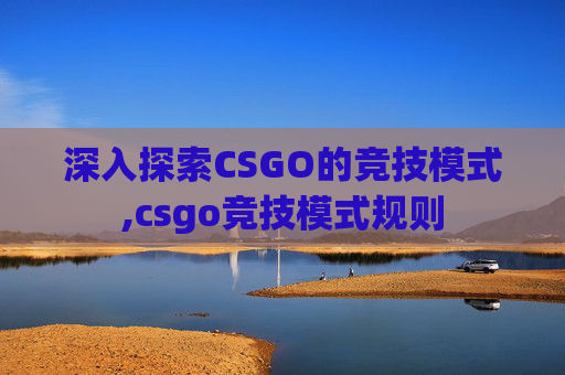 深入探索CSGO的竞技模式,csgo竞技模式规则