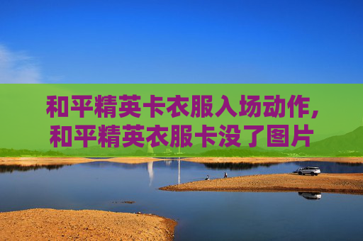 和平精英卡衣服入场动作,和平精英衣服卡没了图片