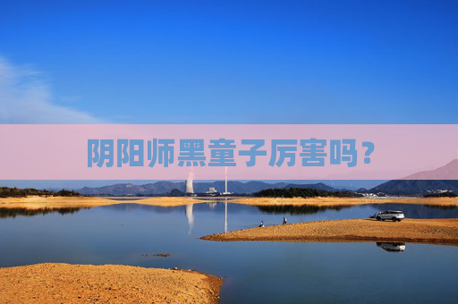 阴阳师黑童子厉害吗？