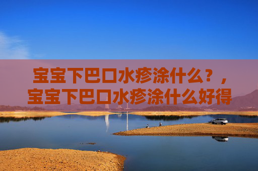 宝宝下巴口水疹涂什么？,宝宝下巴口水疹涂什么好得快