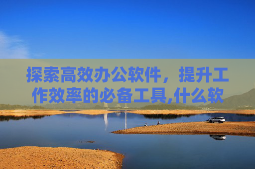 探索高效办公软件，提升工作效率的必备工具,什么软件可以去水印