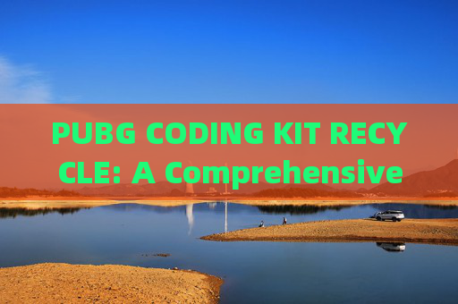 PUBG CODING KIT RECYCLE: A Comprehensive Guide to Maximizing Your Gaming Experience,pubg的cdk