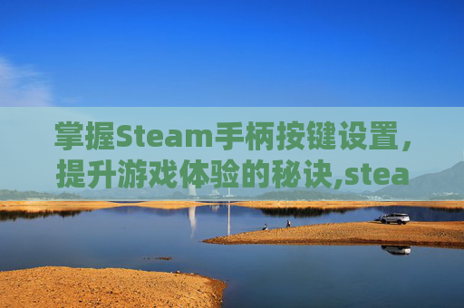 掌握Steam手柄按键设置，提升游戏体验的秘诀,steam游戏手柄设置