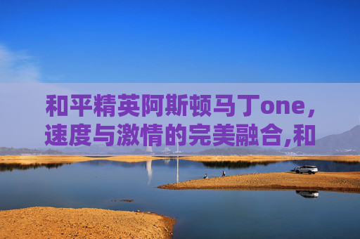 和平精英阿斯顿马丁one，速度与激情的完美融合,和平精英阿斯顿马丁dbs是什么车型