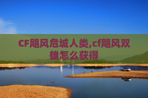 CF飓风危城人类,cf飓风双雄怎么获得