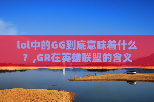 lol中的GG到底意味着什么？,GR在英雄联盟的含义