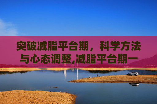 突破减脂平台期，科学方法与心态调整,减脂平台期一般会在什么时候出现