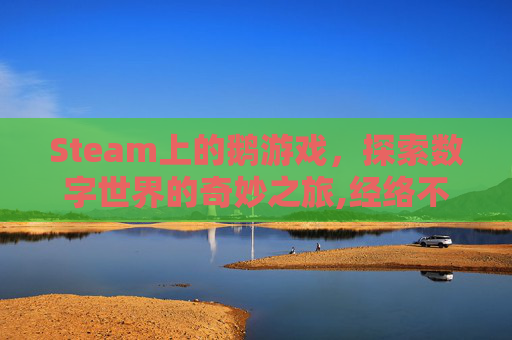 Steam上的鹅游戏，探索数字世界的奇妙之旅,经络不通要多久才能通