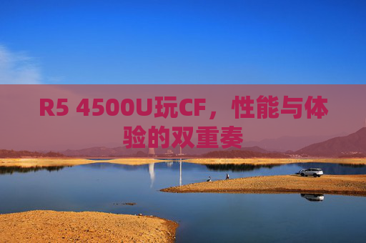 R5 4500U玩CF，性能与体验的双重奏