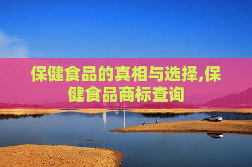 保健食品的真相与选择,保健食品商标查询