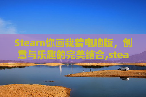 Steam你画我猜电脑版，创意与乐趣的完美结合,steam你画我猜怎么玩