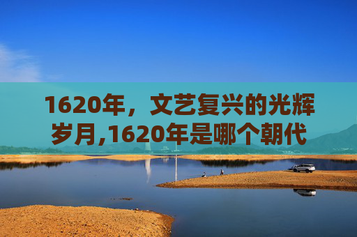 1620年，文艺复兴的光辉岁月,1620年是哪个朝代