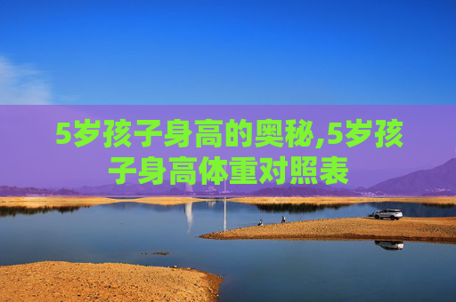 5岁孩子身高的奥秘,5岁孩子身高体重对照表
